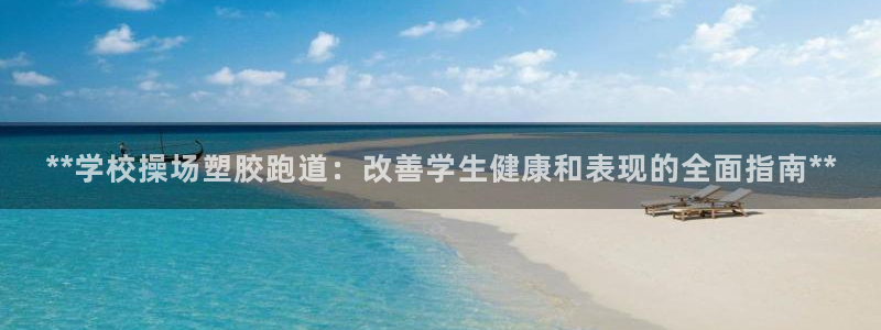 红足1一世开奖版：**学校操场塑胶跑道：改善学生健康和表现的全面指南**
