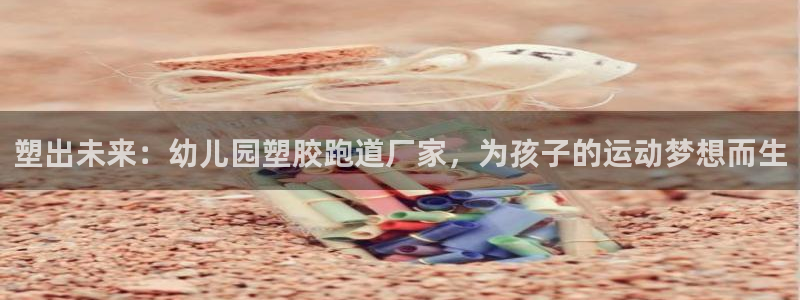 777814红·足一世：塑出未来：幼儿园塑胶跑道厂家，为孩子的运动梦想而生