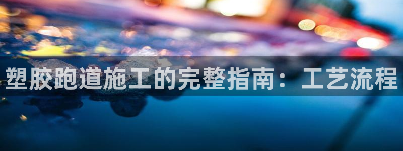 红足 世足球手机网：塑胶跑道施工的完整指南：工艺流程