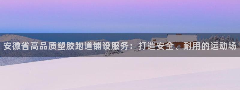 红足l一世开奖现场62ty：安徽省高品质塑胶跑道铺设服务：打造安全、耐用的运动场
