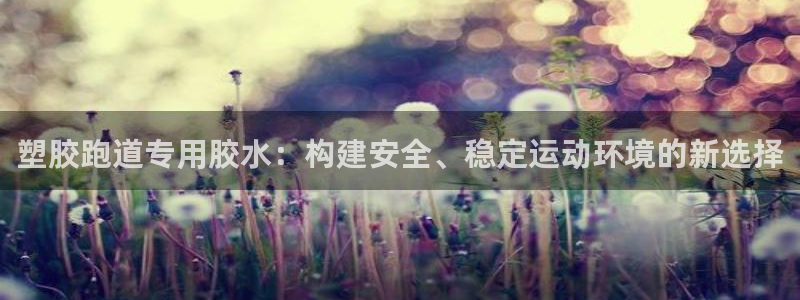 百度红足一1是为什么：塑胶跑道专用胶水：构建安全、稳定运动环境的新选择