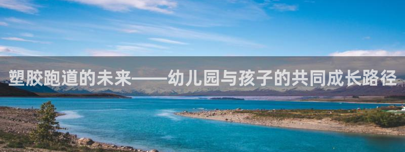 红足1一世开奖版：塑胶跑道的未来——幼儿园与孩子的共同成长路径