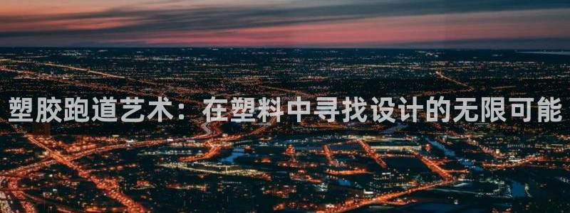 红足 世足球手机网：塑胶跑道艺术：在塑料中寻找设计的无限可能