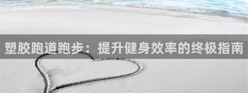 红足体育网：塑胶跑道跑步：提升健身效率的终极指南