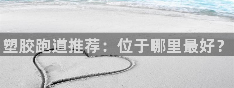 红足1一世足球手机：塑胶跑道推荐：位于哪里最好？