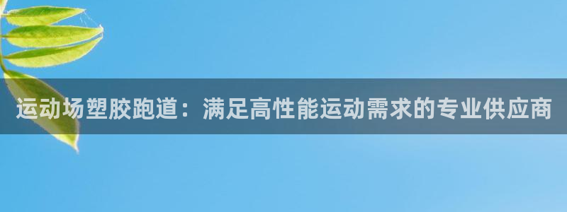 红足网足球直播：运动场塑胶跑道：满足高性能运动需求的专业供应商