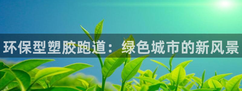 红足一1世官网比分：环保型塑胶跑道：绿色城市的新风景