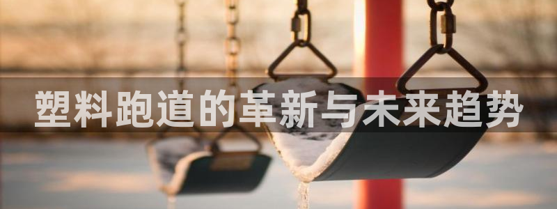 666814红·足一世比分：塑料跑道的革新与未来趋势