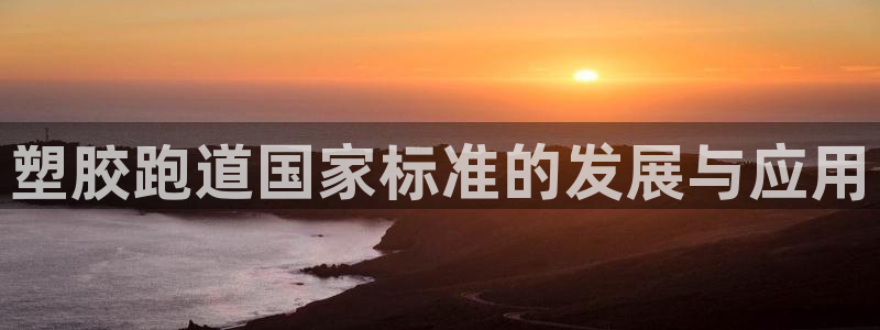 666814红·足一世比分：塑胶跑道国家标准的发展与应用