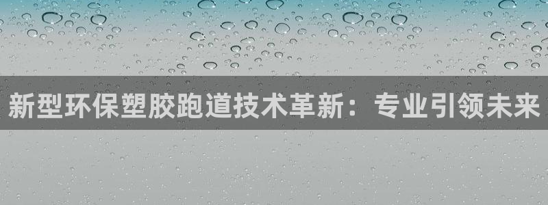 红足1世开奖预测：新型环保塑胶跑道技术革新：专业引领未来