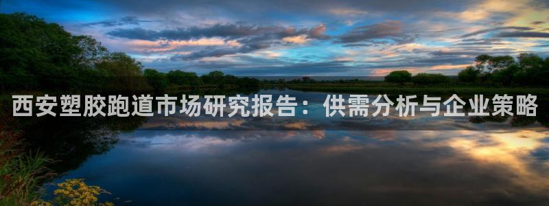 红足i世足球手机网：西安塑胶跑道市场研究报告：供需分析与企业策略