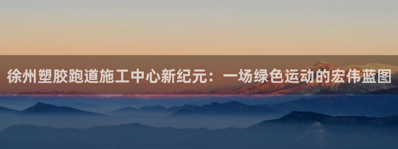 红足1世足球比分：徐州塑胶跑道施工中心新纪元：一场绿色运动的宏伟蓝图