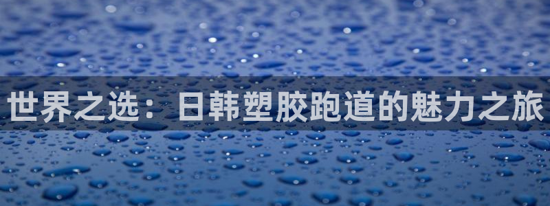 百度红足一1是为什么：世界之选：日韩塑胶跑道的魅力之旅
