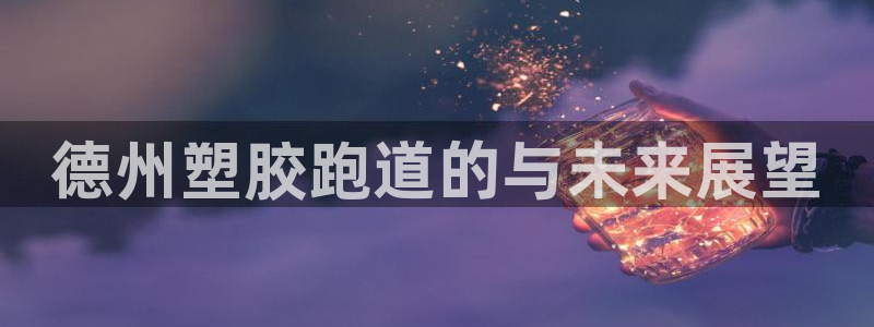 4633333开奖结果4176一点红:德州塑胶跑道的与未来展望