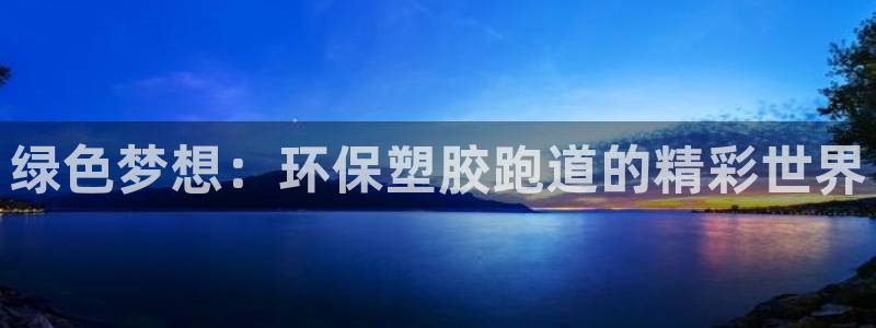 红足一生世:绿色梦想:环保塑胶跑道的精彩世界